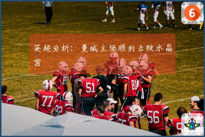 英超分析：曼城主场顺利击败水晶宫